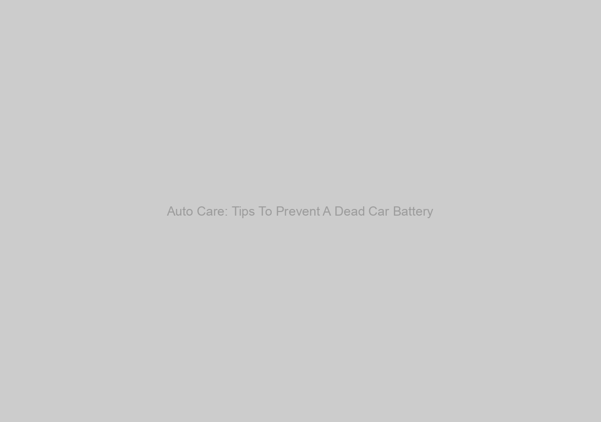 Auto Care: Tips To Prevent A Dead Car Battery